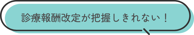 診療報酬改定が把握しきれない！
